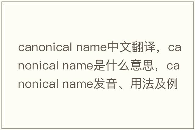 canonical name中文翻譯，canonical name是什么意思，canonical name發(fā)音、用法及例句