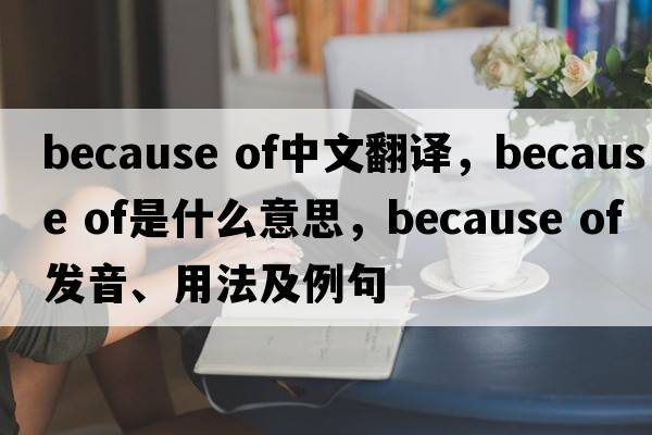 because of中文翻譯，because of是什么意思，because of發(fā)音、用法及例句
