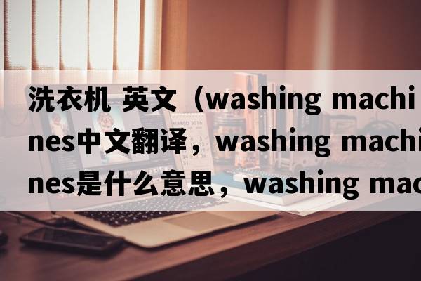 洗衣機(jī) 英文（washing machines中文翻譯，washing machines是什么意思，washing machines發(fā)音、用法及例句）