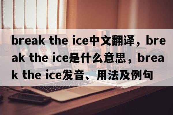 break the ice中文翻譯，break the ice是什么意思，break the ice發(fā)音、用法及例句