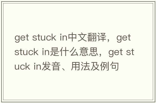 get stuck in中文翻譯，get stuck in是什么意思，get stuck in發(fā)音、用法及例句
