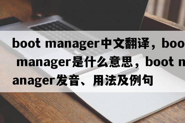 boot manager中文翻譯，boot manager是什么意思，boot manager發(fā)音、用法及例句
