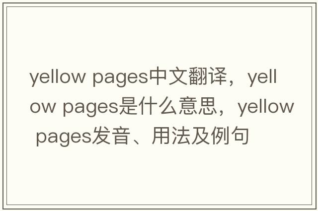 yellow pages中文翻譯，yellow pages是什么意思，yellow pages發(fā)音、用法及例句