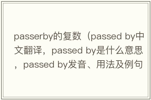 passerby的復(fù)數(shù)（passed by中文翻譯，passed by是什么意思，passed by發(fā)音、用法及例句）