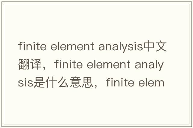 finite element analysis中文翻譯，finite element analysis是什么意思，finite element analysis發(fā)音、用法及例句