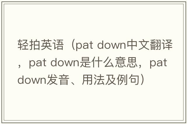 輕拍英語(yǔ)（pat down中文翻譯，pat down是什么意思，pat down發(fā)音、用法及例句）