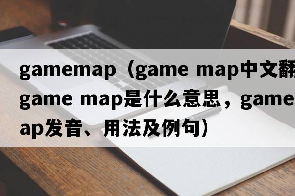 gamemap（game map中文翻譯，game map是什么意思，game map發(fā)音、用法及例句）