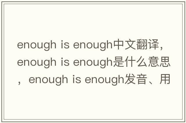 enough is enough中文翻譯，enough is enough是什么意思，enough is enough發(fā)音、用法及例句