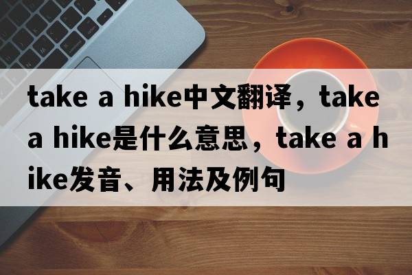 take a hike中文翻譯，take a hike是什么意思，take a hike發(fā)音、用法及例句