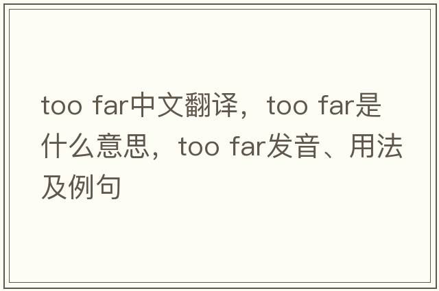 too far中文翻譯，too far是什么意思，too far發(fā)音、用法及例句