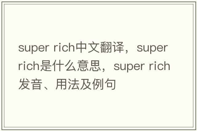 super rich中文翻譯，super rich是什么意思，super rich發(fā)音、用法及例句