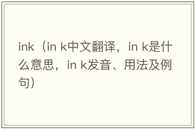 ink（in k中文翻譯，in k是什么意思，in k發(fā)音、用法及例句）