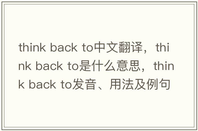 think back to中文翻譯，think back to是什么意思，think back to發(fā)音、用法及例句