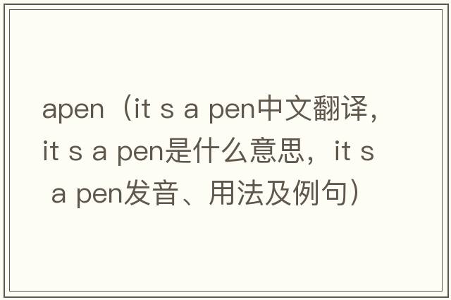 apen（IT s a pen中文翻譯，IT s a pen是什么意思，IT s a pen發(fā)音、用法及例句）