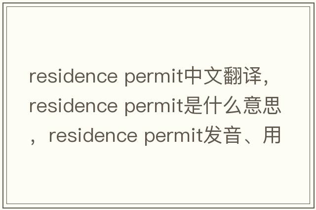 residence permit中文翻譯，residence permit是什么意思，residence permit發(fā)音、用法及例句