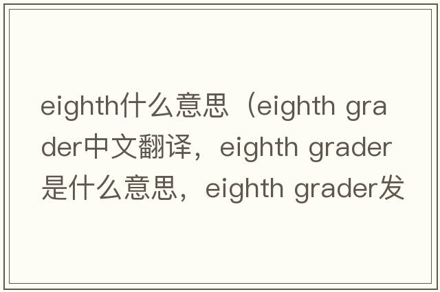eighth什么意思（eighth grader中文翻譯，eighth grader是什么意思，eighth grader發(fā)音、用法及例句）