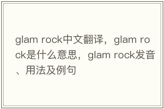 glam rock中文翻譯，glam rock是什么意思，glam rock發(fā)音、用法及例句