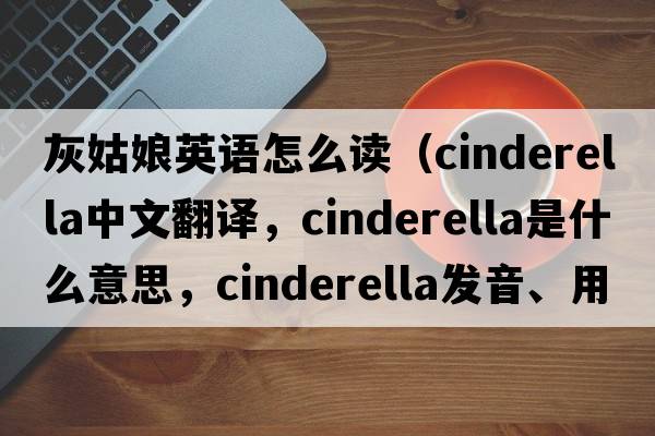 灰姑娘英語怎么讀（Cinderella中文翻譯，Cinderella是什么意思，Cinderella發(fā)音、用法及例句）