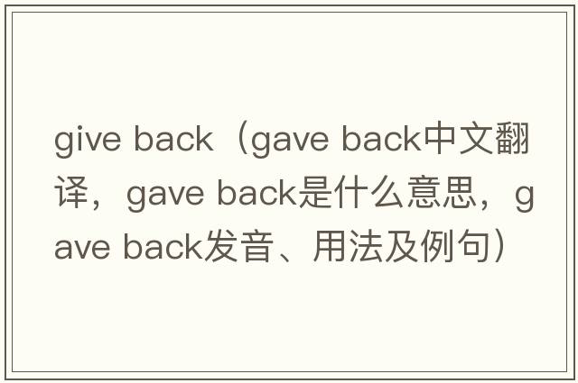 give back（gave back中文翻譯，gave back是什么意思，gave back發(fā)音、用法及例句）