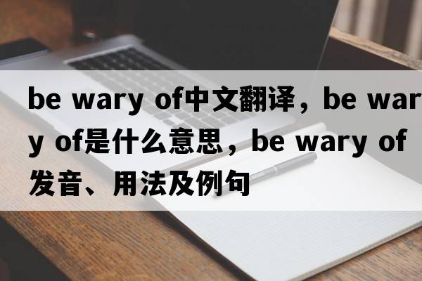 be wary of中文翻譯，be wary of是什么意思，be wary of發(fā)音、用法及例句
