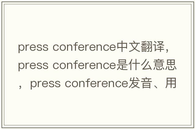 press conference中文翻譯，press conference是什么意思，press conference發(fā)音、用法及例句