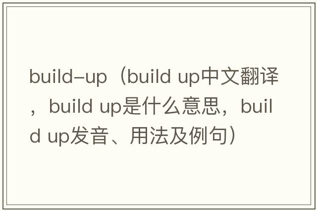 build-up（build up中文翻譯，build up是什么意思，build up發(fā)音、用法及例句）