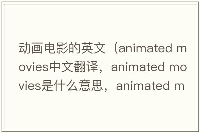 動畫電影的英文（animated movies中文翻譯，animated movies是什么意思，animated movies發(fā)音、用法及例句）