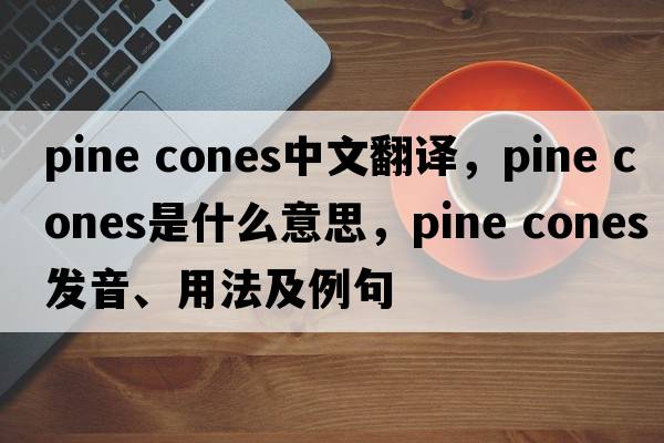 pine cones中文翻譯，pine cones是什么意思，pine cones發(fā)音、用法及例句