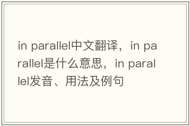 in parallel中文翻譯，in parallel是什么意思，in parallel發(fā)音、用法及例句