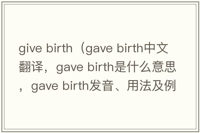 give birth（gave birth中文翻譯，gave birth是什么意思，gave birth發(fā)音、用法及例句）