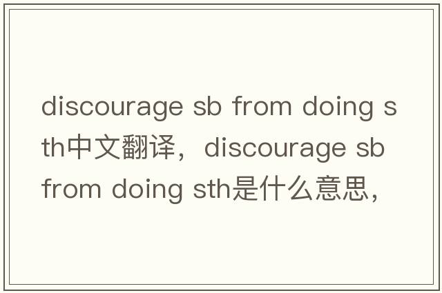 discourage sb from doing sth中文翻譯，discourage sb from doing sth是什么意思，discourage sb from doing sth發(fā)音、用法
