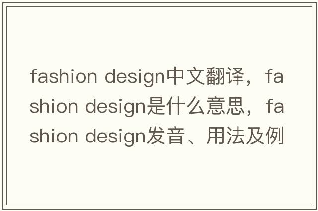 fashion design中文翻譯，fashion design是什么意思，fashion design發(fā)音、用法及例句