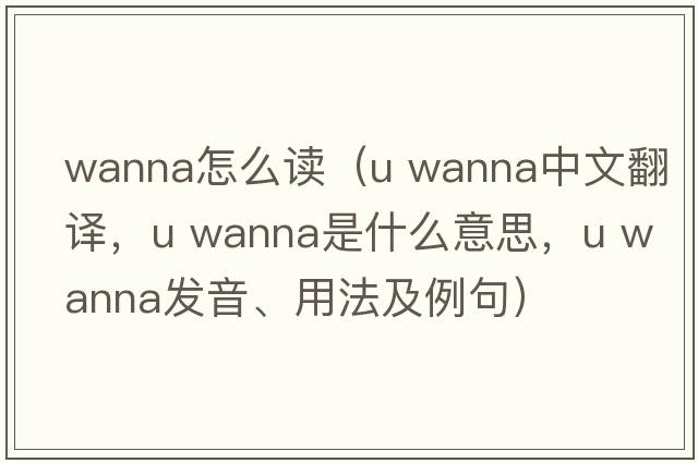 wanna怎么讀（u wanna中文翻譯，u wanna是什么意思，u wanna發(fā)音、用法及例句）