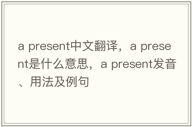 a present中文翻譯，a present是什么意思，a present發(fā)音、用法及例句