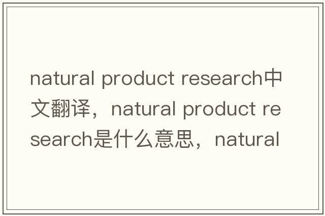 natural product research中文翻譯，natural product research是什么意思，natural product research發(fā)音、用法及例句