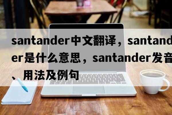 Santander中文翻譯，Santander是什么意思，Santander發(fā)音、用法及例句