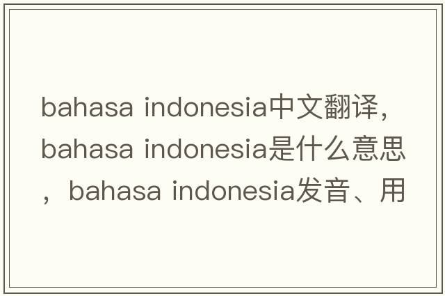 bahasa indonesia中文翻譯，bahasa indonesia是什么意思，bahasa indonesia發(fā)音、用法及例句