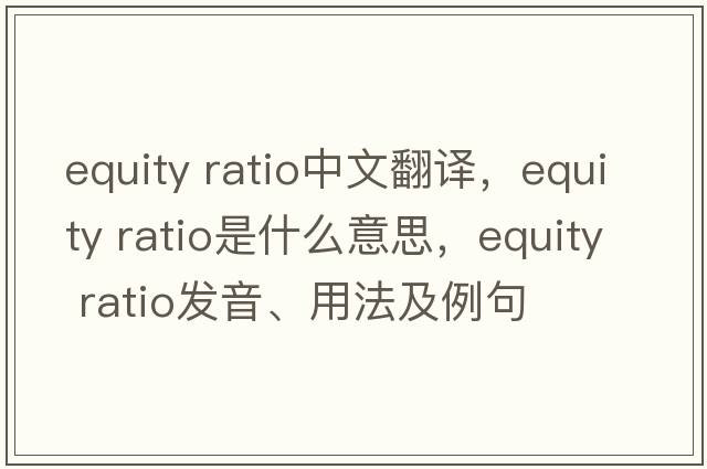 equity ratio中文翻譯，equity ratio是什么意思，equity ratio發(fā)音、用法及例句