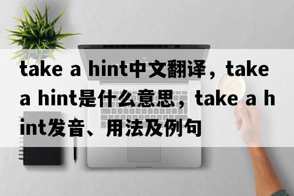 take a hint中文翻譯，take a hint是什么意思，take a hint發(fā)音、用法及例句