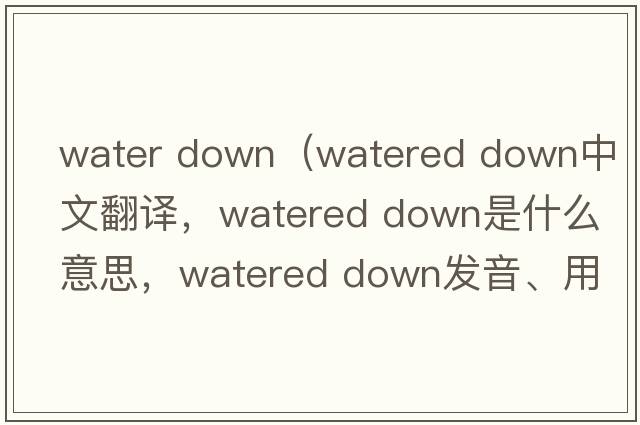 water down（watered down中文翻譯，watered down是什么意思，watered down發(fā)音、用法及例句）