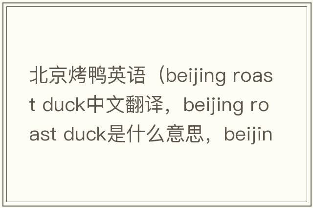 北京烤鴨英語(yǔ)（beijing roast duck中文翻譯，beijing roast duck是什么意思，beijing roast duck發(fā)音、用法及例句）