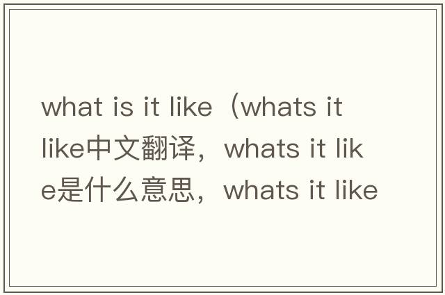 what is it like（whats it like中文翻譯，whats it like是什么意思，whats it like發(fā)音、用法及例句）