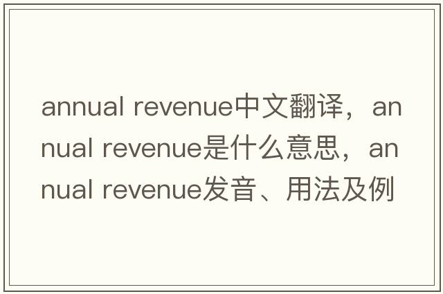 annual revenue中文翻譯，annual revenue是什么意思，annual revenue發(fā)音、用法及例句