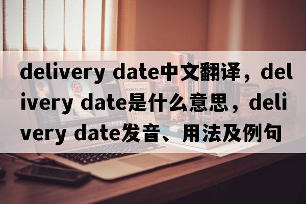 delivery date中文翻譯，delivery date是什么意思，delivery date發(fā)音、用法及例句