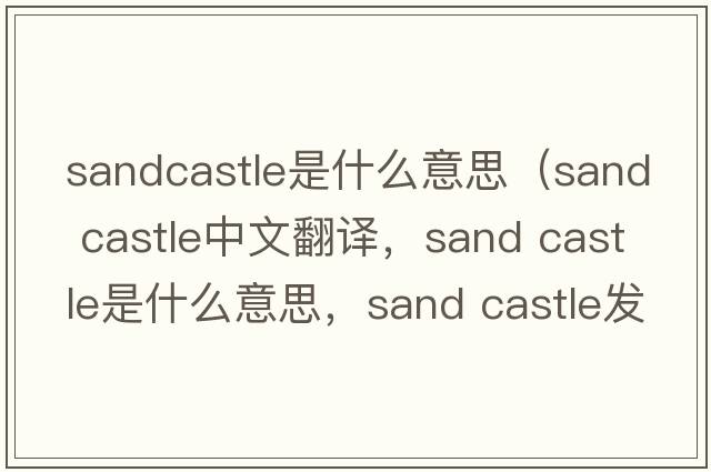 sandcastle是什么意思（sand castle中文翻譯，sand castle是什么意思，sand castle發(fā)音、用法及例句）