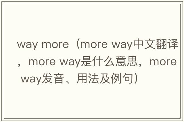 way more（more way中文翻譯，more way是什么意思，more way發(fā)音、用法及例句）