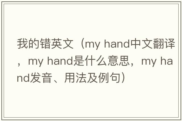 我的錯(cuò)英文（my hand中文翻譯，my hand是什么意思，my hand發(fā)音、用法及例句）
