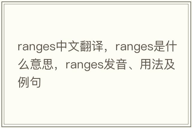 ranges中文翻譯，ranges是什么意思，ranges發(fā)音、用法及例句