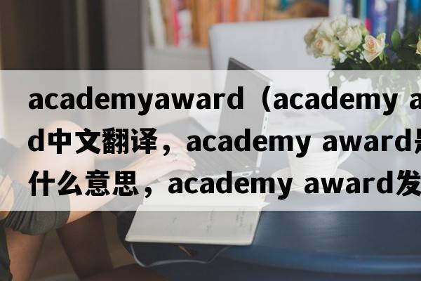 academyaward（academy award中文翻譯，academy award是什么意思，academy award發(fā)音、用法及例句）