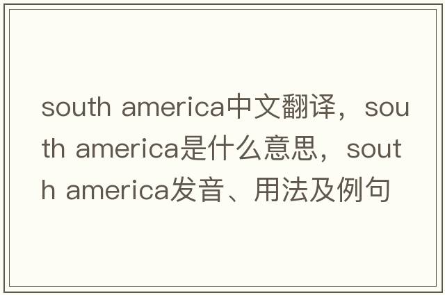 south america中文翻譯，south america是什么意思，south america發(fā)音、用法及例句